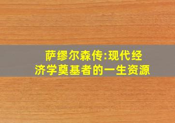 萨缪尔森传:现代经济学奠基者的一生资源