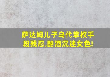 萨达姆儿子乌代掌权手段残忍,酗酒沉迷女色!