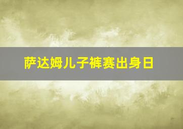 萨达姆儿子裤赛出身日