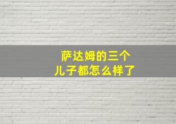 萨达姆的三个儿子都怎么样了