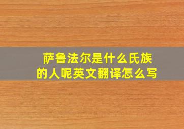 萨鲁法尔是什么氏族的人呢英文翻译怎么写