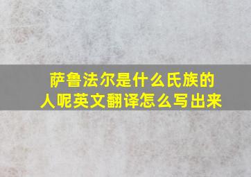 萨鲁法尔是什么氏族的人呢英文翻译怎么写出来