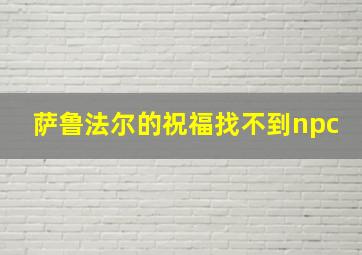 萨鲁法尔的祝福找不到npc