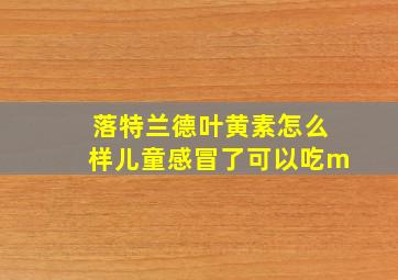 落特兰德叶黄素怎么样儿童感冒了可以吃m