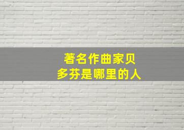 著名作曲家贝多芬是哪里的人