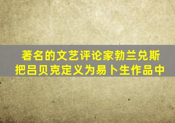 著名的文艺评论家勃兰兑斯把吕贝克定义为易卜生作品中