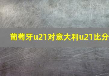 葡萄牙u21对意大利u21比分