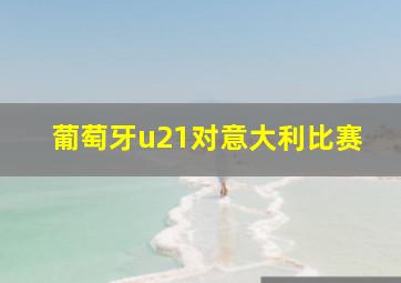 葡萄牙u21对意大利比赛