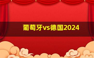 葡萄牙vs德国2024