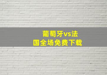 葡萄牙vs法国全场免费下载