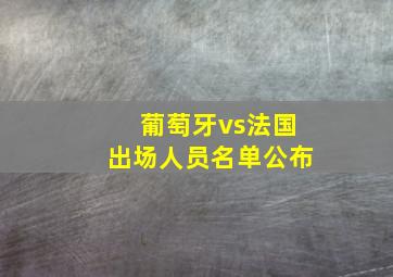 葡萄牙vs法国出场人员名单公布