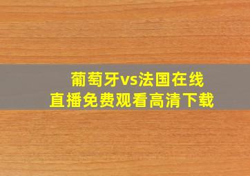 葡萄牙vs法国在线直播免费观看高清下载