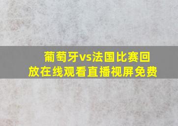 葡萄牙vs法国比赛回放在线观看直播视屏免费