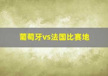 葡萄牙vs法国比赛地