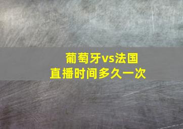 葡萄牙vs法国直播时间多久一次