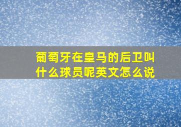 葡萄牙在皇马的后卫叫什么球员呢英文怎么说