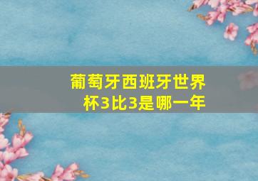 葡萄牙西班牙世界杯3比3是哪一年