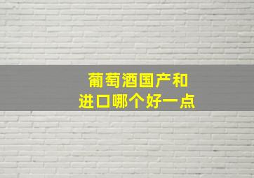 葡萄酒国产和进口哪个好一点