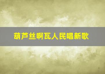 葫芦丝啊瓦人民唱新歌