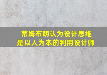 蒂姆布朗认为设计思维是以人为本的利用设计师