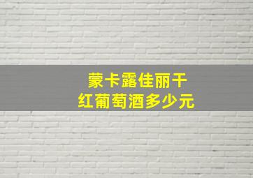 蒙卡露佳丽干红葡萄酒多少元