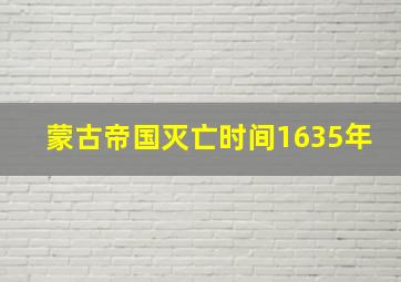 蒙古帝国灭亡时间1635年