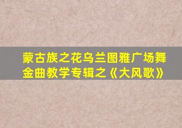 蒙古族之花乌兰图雅广场舞金曲教学专辑之《大风歌》