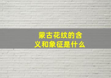 蒙古花纹的含义和象征是什么