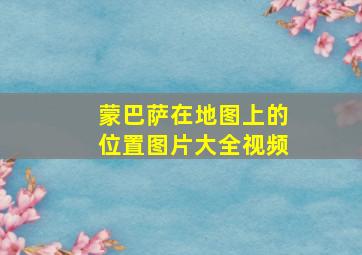 蒙巴萨在地图上的位置图片大全视频