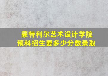 蒙特利尔艺术设计学院预科招生要多少分数录取