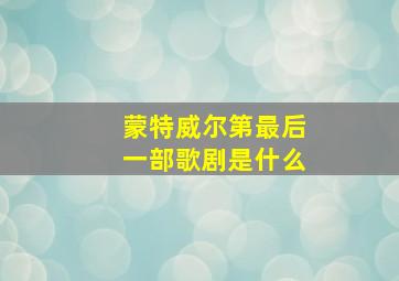 蒙特威尔第最后一部歌剧是什么