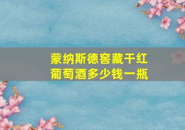 蒙纳斯德窖藏干红葡萄酒多少钱一瓶