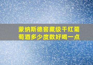 蒙纳斯德窖藏级干红葡萄酒多少度数好喝一点