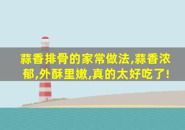 蒜香排骨的家常做法,蒜香浓郁,外酥里嫩,真的太好吃了!