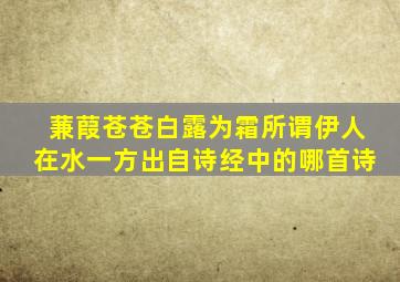 蒹葭苍苍白露为霜所谓伊人在水一方出自诗经中的哪首诗