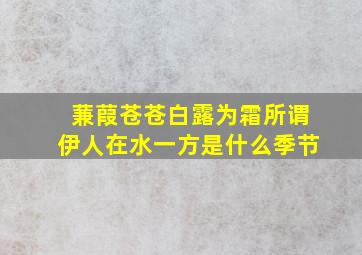 蒹葭苍苍白露为霜所谓伊人在水一方是什么季节