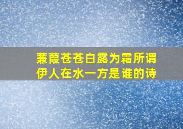 蒹葭苍苍白露为霜所谓伊人在水一方是谁的诗