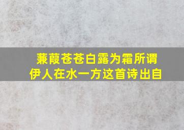 蒹葭苍苍白露为霜所谓伊人在水一方这首诗出自