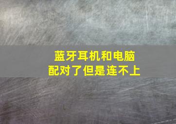 蓝牙耳机和电脑配对了但是连不上