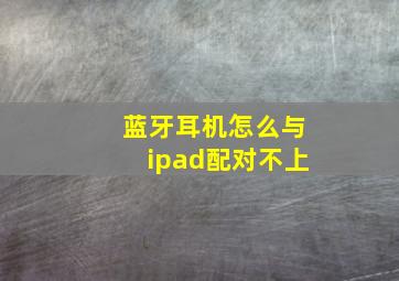 蓝牙耳机怎么与ipad配对不上