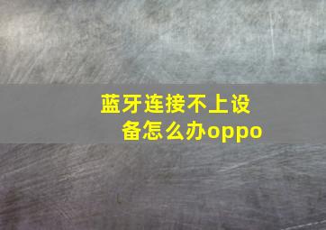 蓝牙连接不上设备怎么办oppo