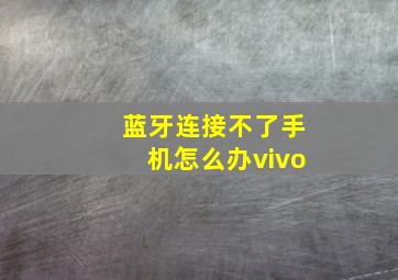 蓝牙连接不了手机怎么办vivo