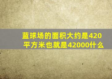 蓝球场的面积大约是420平方米也就是42000什么