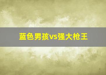 蓝色男孩vs强大枪王