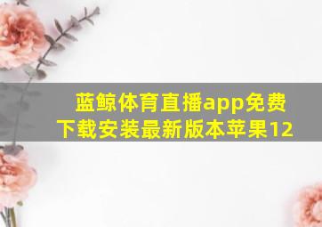 蓝鲸体育直播app免费下载安装最新版本苹果12