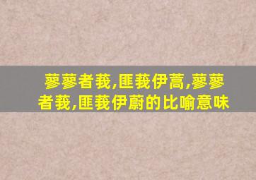 蓼蓼者莪,匪莪伊蒿,蓼蓼者莪,匪莪伊蔚的比喻意味