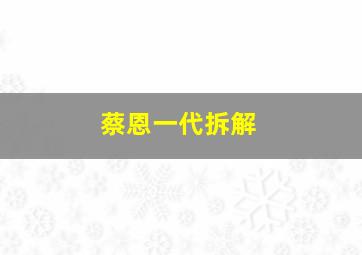 蔡恩一代拆解