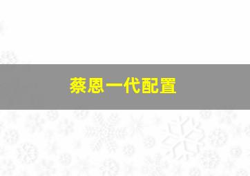 蔡恩一代配置