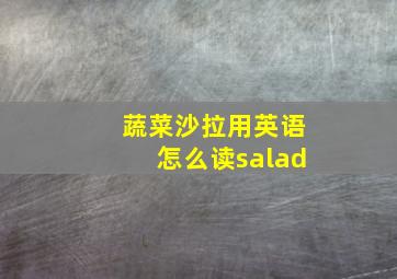 蔬菜沙拉用英语怎么读salad