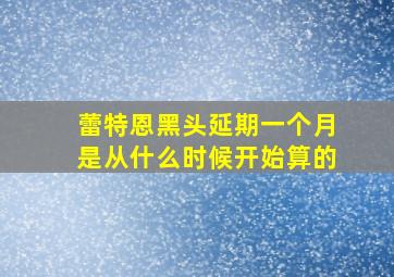 蕾特恩黑头延期一个月是从什么时候开始算的